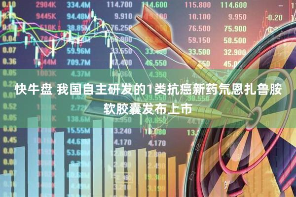 快牛盘 我国自主研发的1类抗癌新药氘恩扎鲁胺软胶囊发布上市