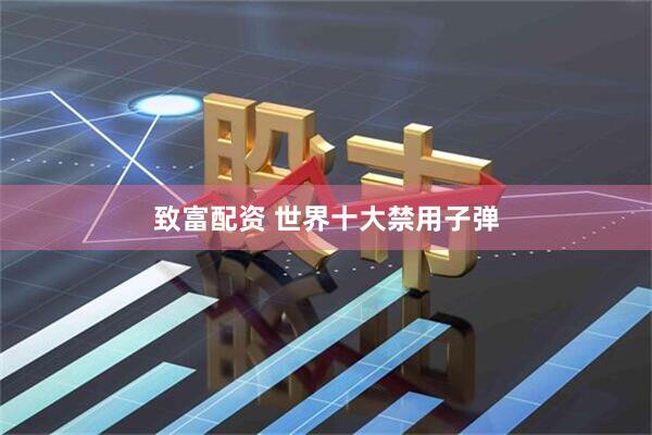 致富配资 世界十大禁用子弹