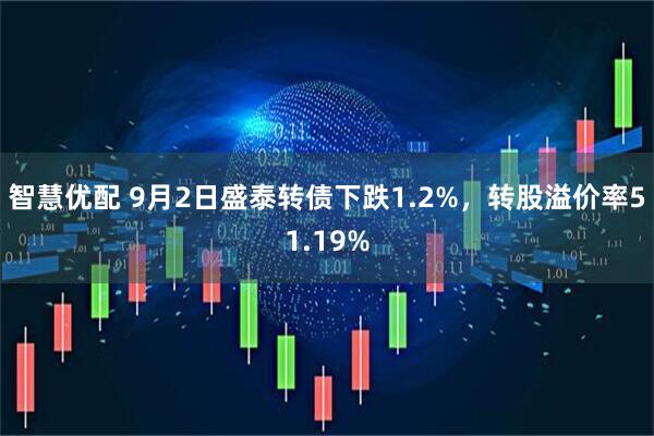 智慧优配 9月2日盛泰转债下跌1.2%，转股溢价率51.19%