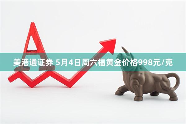 美港通证券 5月4日周六福黄金价格998元/克